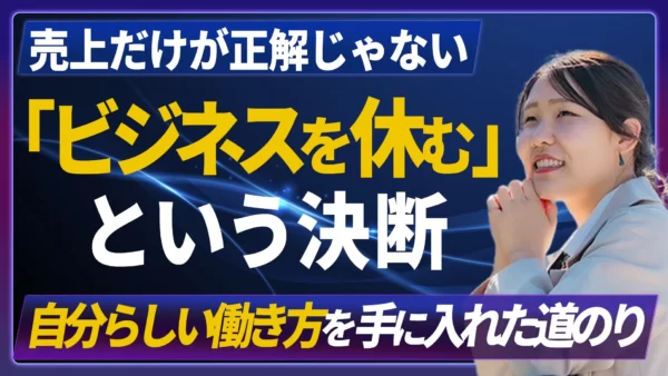 売上だけが正解じゃない！「ビジネスを休む」決断で見えた、本当の自己成長