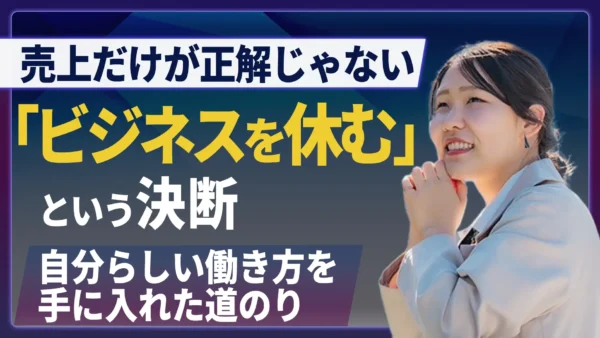売上だけが正解じゃない!「ビジネスを休む」決断で見えた、本当の自己成長