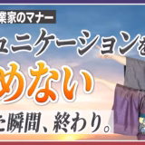 「言っても無駄」と諦めた瞬間、関係は終わる。コミュニケーションを諦めない【起業家のマナー⑭】